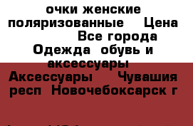 очки женские поляризованные  › Цена ­ 1 500 - Все города Одежда, обувь и аксессуары » Аксессуары   . Чувашия респ.,Новочебоксарск г.